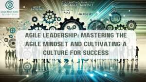 Agile Leadership: Mastering the Agile Mindset and Cultivating a Culture for Success